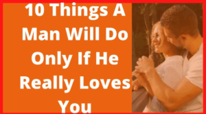 10 Things A Man Will Do ONLY If He Really Loves You